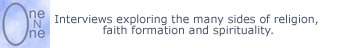 One on One-Interviews exploring the many sides of religion, faith formation and spirituality.