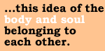 ...this idea of the body and soul belonging to each other.